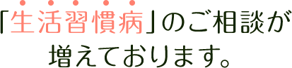 「生活習慣病」のご相談が増えております。